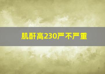 肌酐高230严不严重