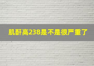 肌酐高238是不是很严重了