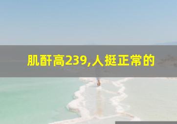 肌酐高239,人挺正常的