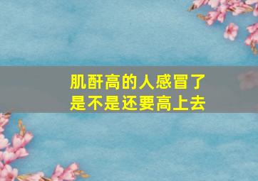 肌酐高的人感冒了是不是还要高上去