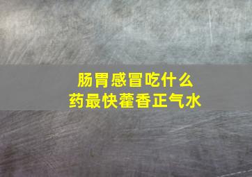 肠胃感冒吃什么药最快藿香正气水