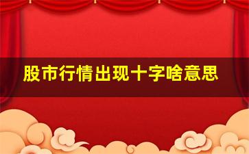 股市行情出现十字啥意思