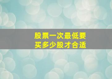 股票一次最低要买多少股才合适