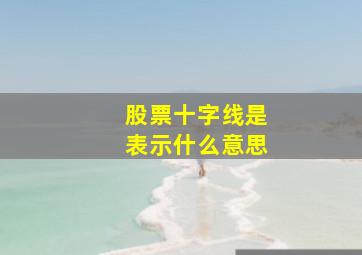 股票十字线是表示什么意思