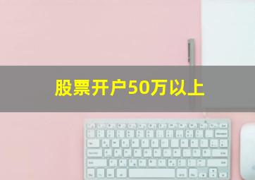 股票开户50万以上