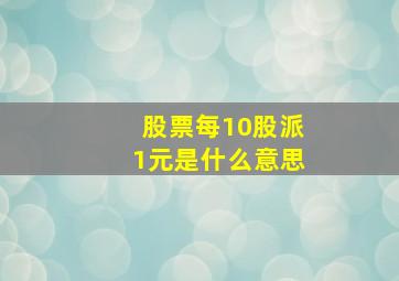 股票每10股派1元是什么意思