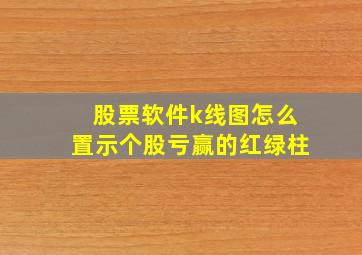 股票软件k线图怎么置示个股亏赢的红绿柱