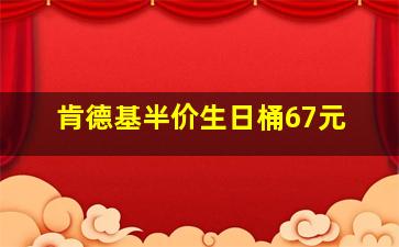 肯德基半价生日桶67元