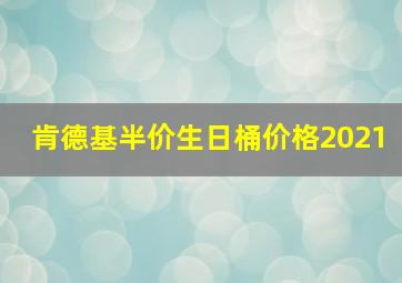 肯德基半价生日桶价格2021