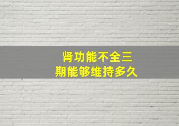 肾功能不全三期能够维持多久