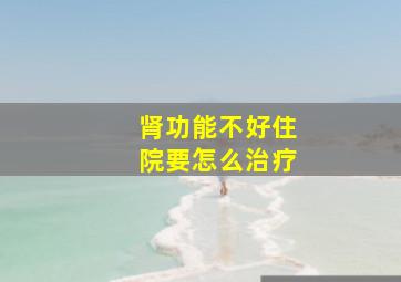 肾功能不好住院要怎么治疗