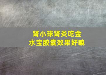 肾小球肾炎吃金水宝胶囊效果好嘛