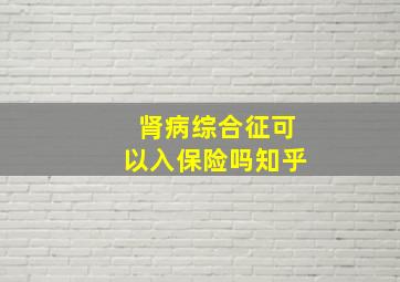 肾病综合征可以入保险吗知乎