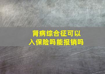 肾病综合征可以入保险吗能报销吗