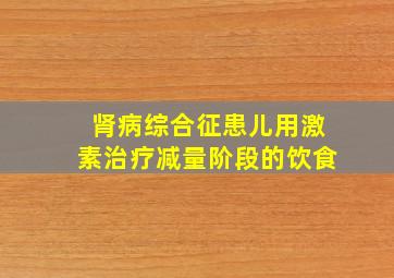 肾病综合征患儿用激素治疗减量阶段的饮食