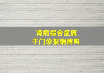 肾病综合症属于门诊报销病吗