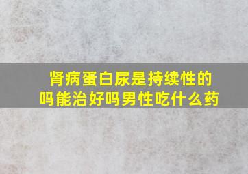 肾病蛋白尿是持续性的吗能治好吗男性吃什么药