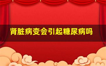 肾脏病变会引起糖尿病吗