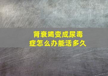 肾衰竭变成尿毒症怎么办能活多久