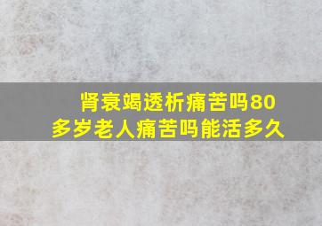 肾衰竭透析痛苦吗80多岁老人痛苦吗能活多久