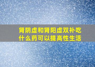 肾阴虚和肾阳虚双补吃什么药可以提高性生活