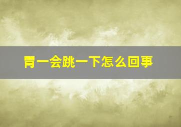 胃一会跳一下怎么回事