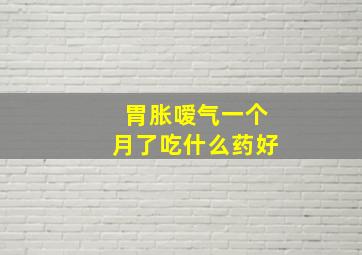 胃胀嗳气一个月了吃什么药好