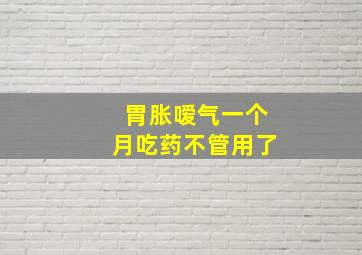 胃胀嗳气一个月吃药不管用了