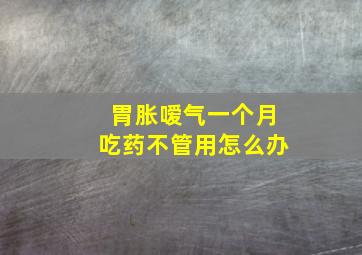 胃胀嗳气一个月吃药不管用怎么办