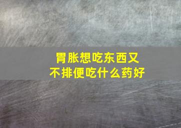 胃胀想吃东西又不排便吃什么药好