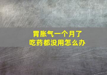 胃胀气一个月了吃药都没用怎么办