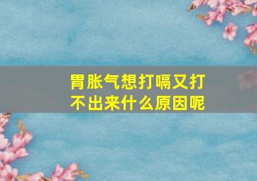 胃胀气想打嗝又打不出来什么原因呢