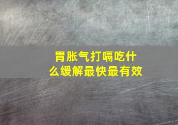 胃胀气打嗝吃什么缓解最快最有效