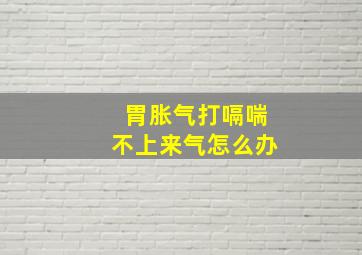 胃胀气打嗝喘不上来气怎么办