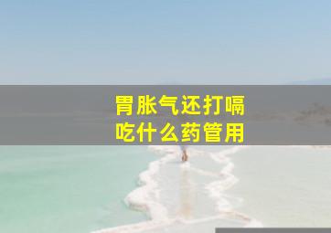 胃胀气还打嗝吃什么药管用