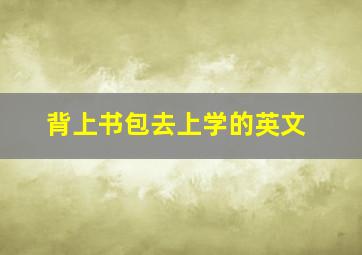 背上书包去上学的英文