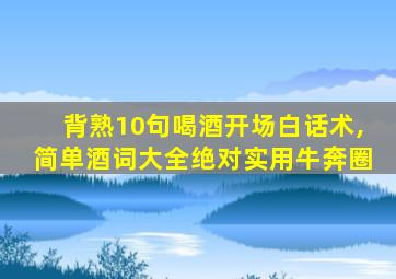 背熟10句喝酒开场白话术,简单酒词大全绝对实用牛奔圈