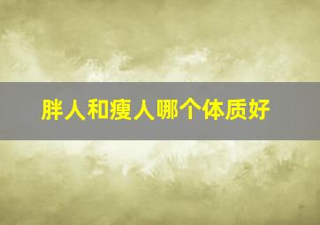 胖人和瘦人哪个体质好