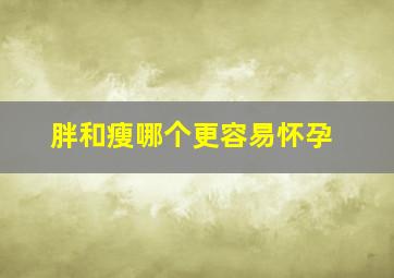 胖和瘦哪个更容易怀孕