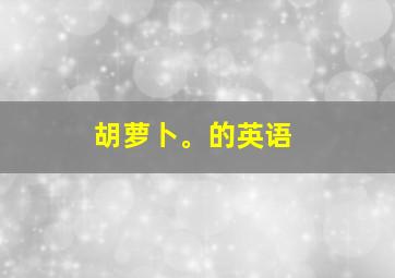 胡萝卜。的英语