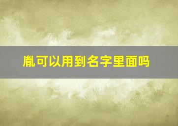 胤可以用到名字里面吗