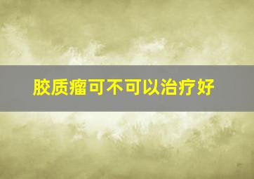 胶质瘤可不可以治疗好