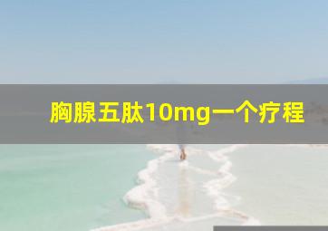 胸腺五肽10mg一个疗程