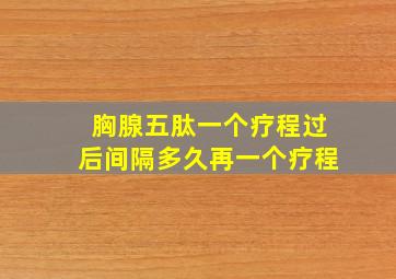 胸腺五肽一个疗程过后间隔多久再一个疗程