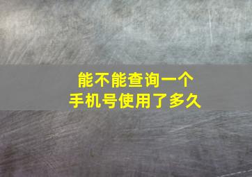 能不能查询一个手机号使用了多久