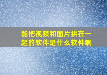 能把视频和图片拼在一起的软件是什么软件啊