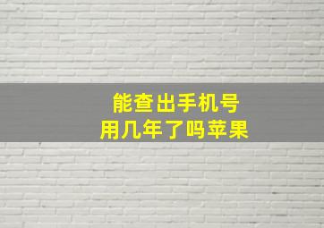 能查出手机号用几年了吗苹果