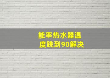 能率热水器温度跳到90解决