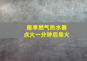 能率燃气热水器点火一分钟后熄火