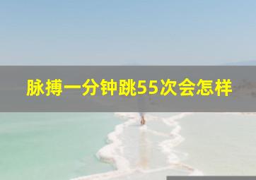 脉搏一分钟跳55次会怎样